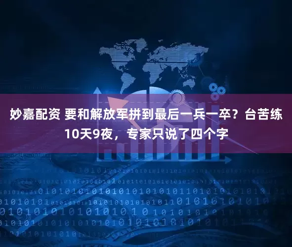 妙嘉配资 要和解放军拼到最后一兵一卒？台苦练10天9夜，专家只说了四个字