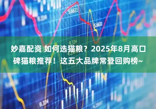 妙嘉配资 如何选猫粮？2025年8月高口碑猫粮推荐！这五大品牌常登回购榜~