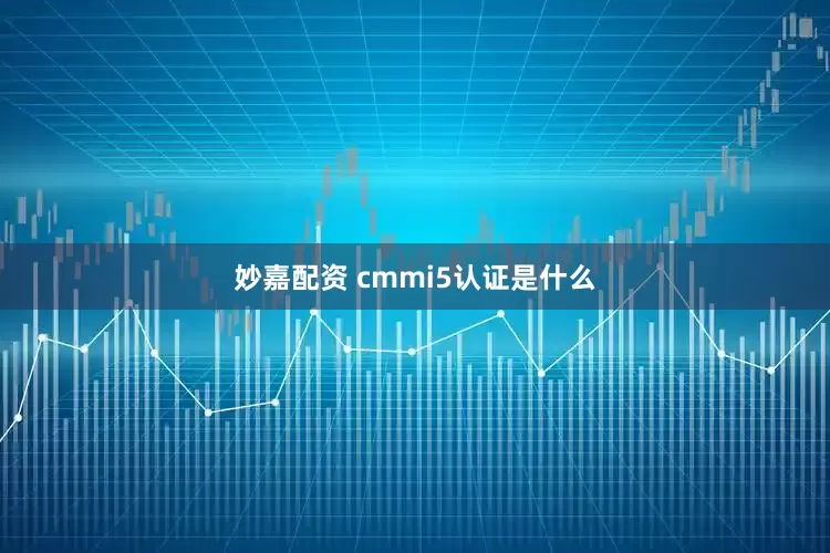 妙嘉配资 cmmi5认证是什么